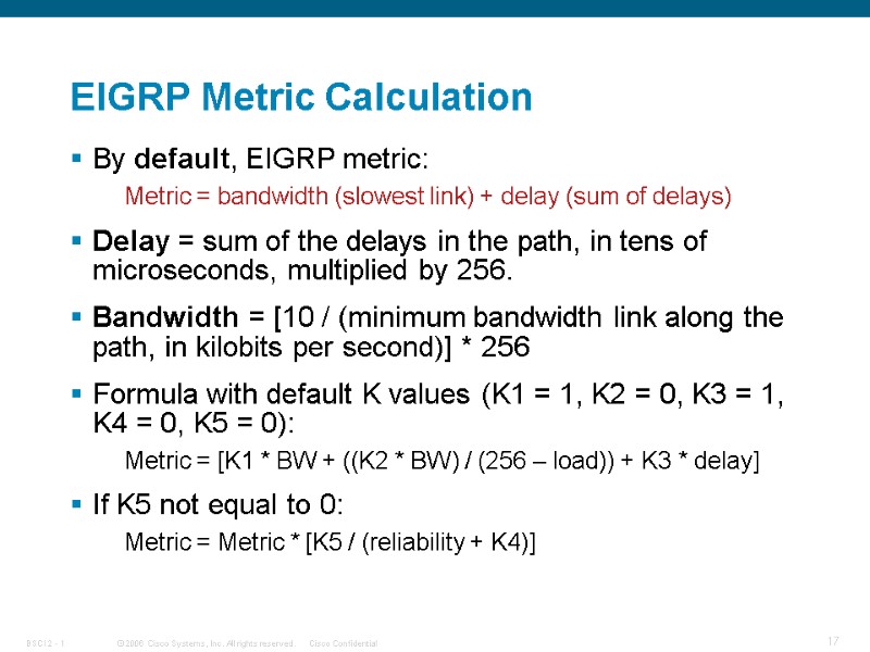 EIGRP Metric Calculation By default, EIGRP metric: Metric = bandwidth (slowest link) + delay